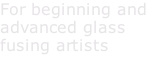 For beginning and advanced glass fusing artists