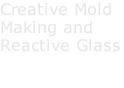 Creative Mold Making and Reactive Glass