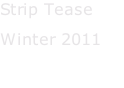 Strip Tease Winter 2011