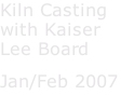 Kiln Casting with Kaiser Lee Board Jan/Feb 2007